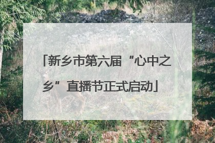 新乡市第六届“心中之乡”直播节正式启动