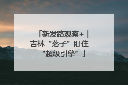 新发路观察+｜吉林“落子”盯住“超级引擎”