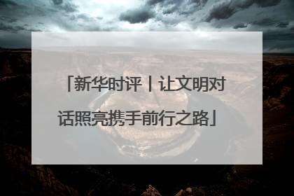 新华时评丨让文明对话照亮携手前行之路