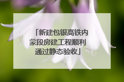 新建包银高铁内蒙段房建工程顺利通过静态验收
