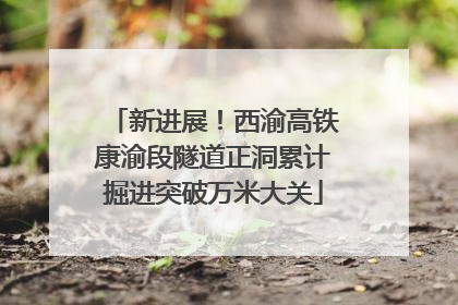 新进展！西渝高铁康渝段隧道正洞累计掘进突破万米大关
