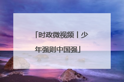 时政微视频丨少年强则中国强