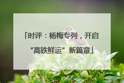 时评：杨梅专列，开启“高铁鲜运”新篇章