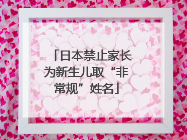日本禁止家长为新生儿取“非常规”姓名