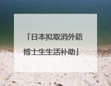 日本拟取消外籍博士生生活补助