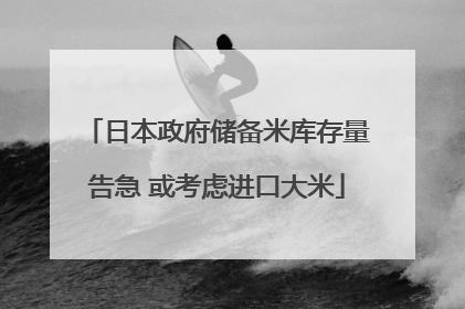 日本政府储备米库存量告急 或考虑进口大米