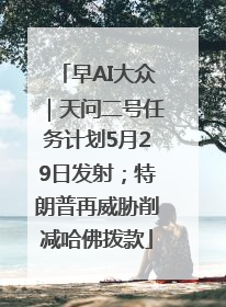 早AI大众｜天问二号任务计划5月29日发射；特朗普再威胁削减哈佛拨款
