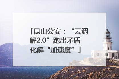 昆山公安：“云调解2.0”跑出矛盾化解“加速度”