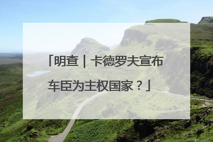 明查｜卡德罗夫宣布车臣为主权国家？