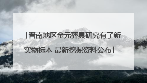 晋南地区金元葬具研究有了新实物标本 最新挖掘资料公布