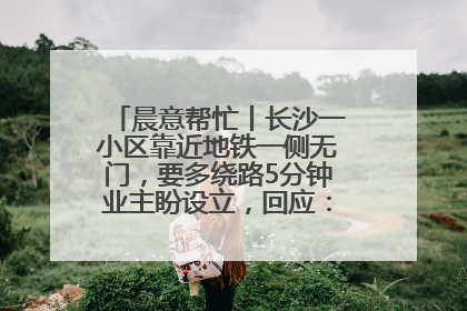 晨意帮忙丨长沙一小区靠近地铁一侧无门，要多绕路5分钟业主盼设立，回应：意见不一致