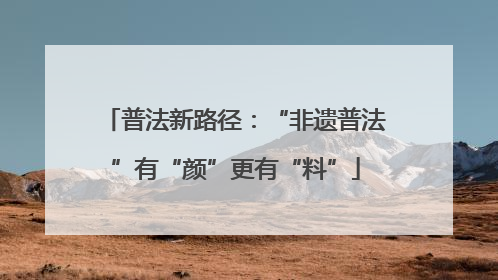 普法新路径：“非遗普法”有“颜”更有“料”