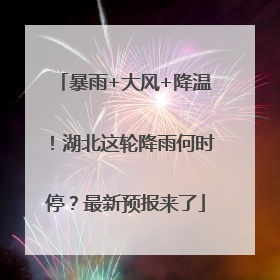 暴雨+大风+降温！湖北这轮降雨何时停？最新预报来了