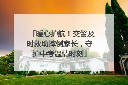 暖心护航！交警及时救助摔倒家长，守护中考温情时刻
