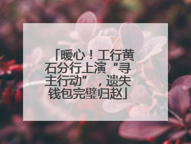 暖心！工行黄石分行上演“寻主行动”，遗失钱包完璧归赵