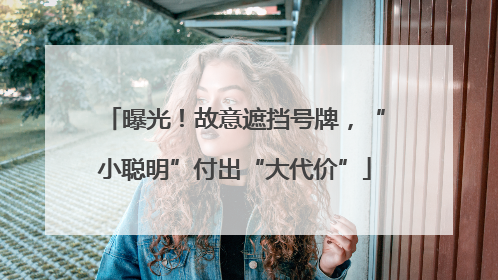 曝光！故意遮挡号牌，“小聪明”付出“大代价”