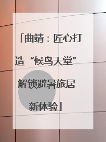 曲靖：匠心打造“候鸟天堂” 解锁避暑旅居新体验