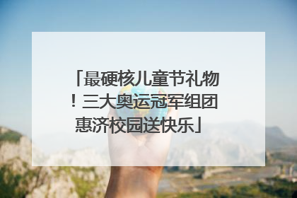 最硬核儿童节礼物！三大奥运冠军组团惠济校园送快乐