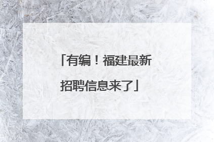 有编！福建最新招聘信息来了