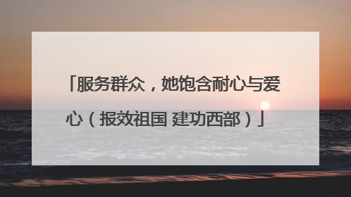 服务群众，她饱含耐心与爱心（报效祖国 建功西部）