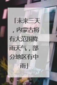 未来三天，内蒙古将有大范围降雨天气，部分地区有中雨