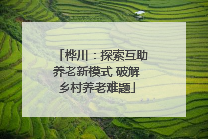 桦川：探索互助养老新模式 破解乡村养老难题