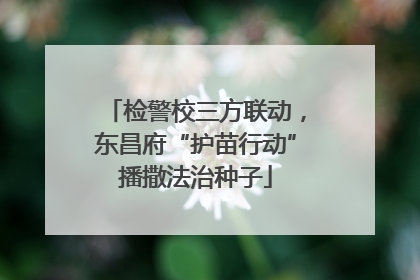 检警校三方联动，东昌府“护苗行动”播撒法治种子