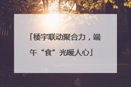 楼宇联动聚合力，端午“食”光暖人心