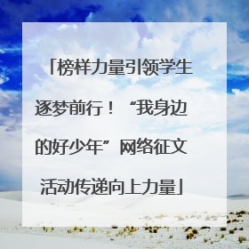 榜样力量引领学生逐梦前行！“我身边的好少年”网络征文活动传递向上力量
