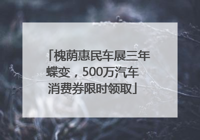 槐荫惠民车展三年蝶变，500万汽车消费券限时领取