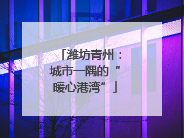 潍坊青州：城市一隅的“暖心港湾”