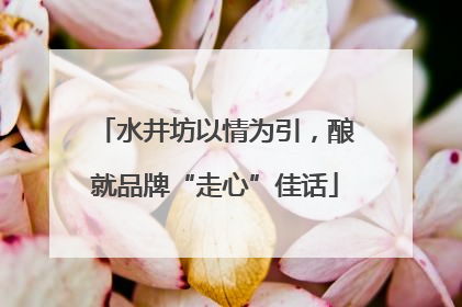 水井坊以情为引，酿就品牌“走心”佳话