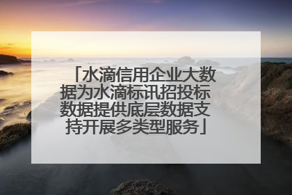 水滴信用企业大数据为水滴标讯招投标数据提供底层数据支持开展多类型服务