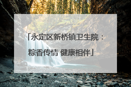 永定区新桥镇卫生院：粽香传情 健康相伴
