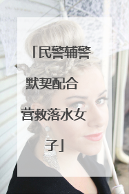 民警辅警默契配合 营救落水女子