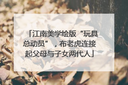 江南美学绘版“玩具总动员”，布老虎连接起父母与子女两代人