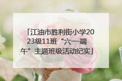 江油市胜利街小学2023级11班“六一·端午”主题班级活动纪实