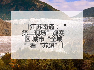 江苏南通：“第二现场”观赛区 城市“全域”看“苏超”