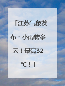 江苏气象发布：小雨转多云！最高32℃！