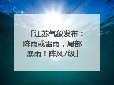 江苏气象发布：阵雨或雷雨，局部暴雨！阵风7级