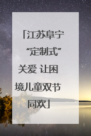 江苏阜宁“定制式”关爱 让困境儿童双节同欢