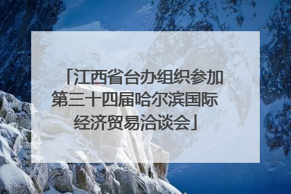 江西省台办组织参加第三十四届哈尔滨国际经济贸易洽谈会