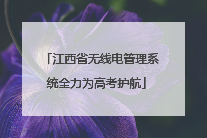 江西省无线电管理系统全力为高考护航