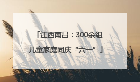 江西南昌：300余组儿童家庭同庆“六一”
