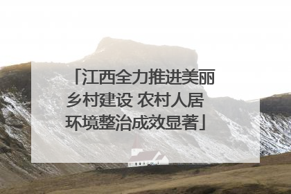 江西全力推进美丽乡村建设 农村人居环境整治成效显著