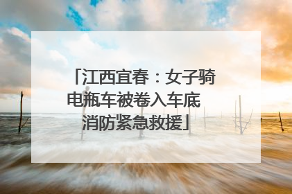 江西宜春：女子骑电瓶车被卷入车底 消防紧急救援
