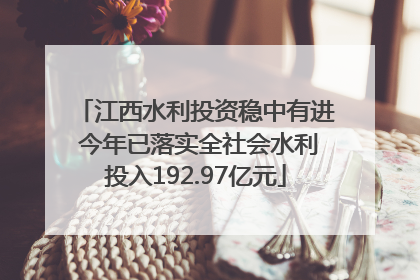 江西水利投资稳中有进 今年已落实全社会水利投入192.97亿元