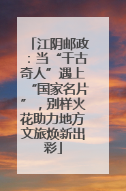 江阴邮政：当“千古奇人”遇上“国家名片”，别样火花助力地方文旅焕新出彩