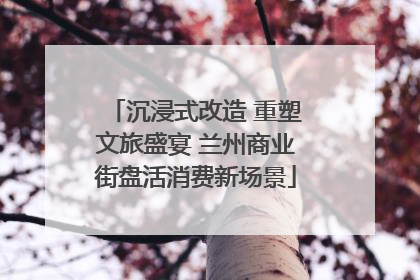沉浸式改造 重塑文旅盛宴 兰州商业街盘活消费新场景