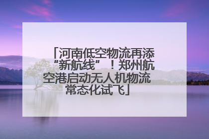 河南低空物流再添“新航线”！郑州航空港启动无人机物流常态化试飞
